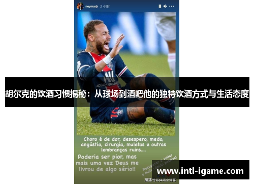 胡尔克的饮酒习惯揭秘：从球场到酒吧他的独特饮酒方式与生活态度