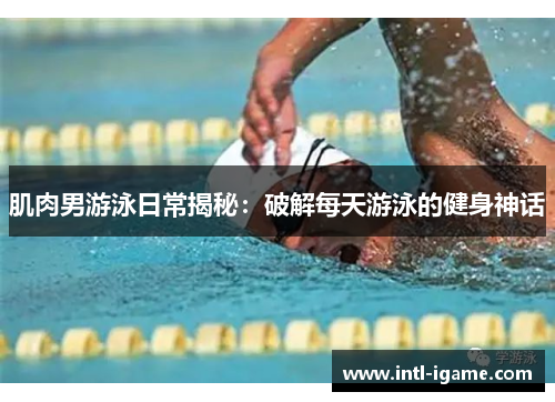 肌肉男游泳日常揭秘：破解每天游泳的健身神话