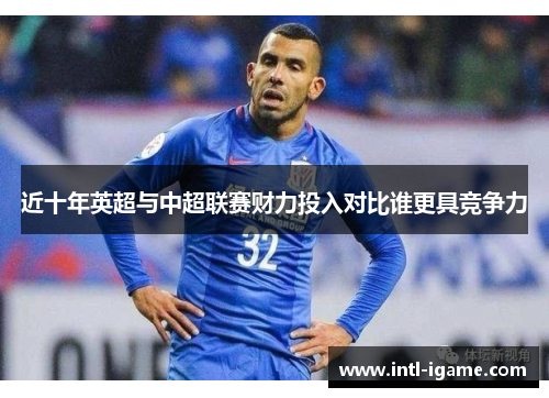 近十年英超与中超联赛财力投入对比谁更具竞争力