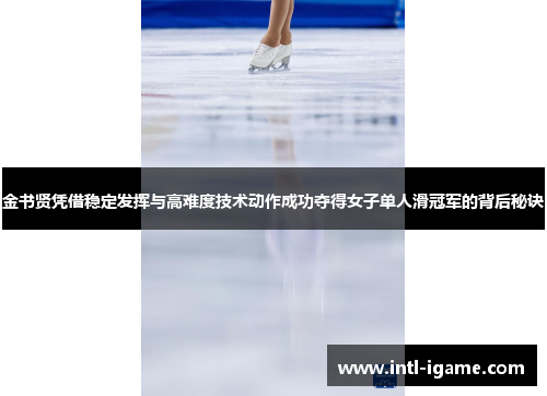 金书贤凭借稳定发挥与高难度技术动作成功夺得女子单人滑冠军的背后秘诀 金书贤凭借稳定发挥与高难度技术动作成功夺得女子单人滑冠军的背后秘诀