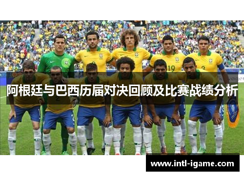 阿根廷与巴西历届对决回顾及比赛战绩分析 阿根廷与巴西历届对决回顾及比赛战绩分析