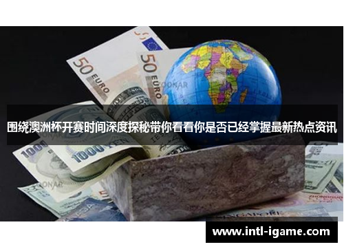 围绕澳洲杯开赛时间深度探秘带你看看你是否已经掌握最新热点资讯