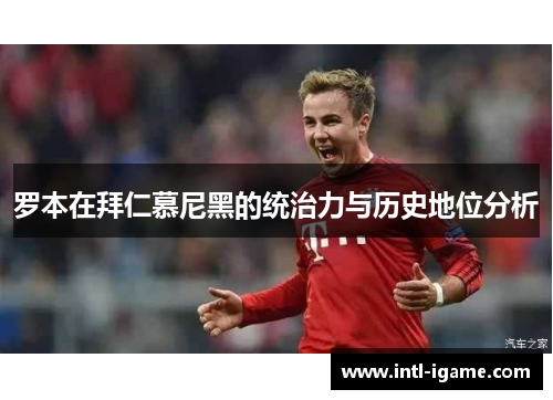罗本在拜仁慕尼黑的统治力与历史地位分析 罗本在拜仁慕尼黑的统治力与历史地位分析