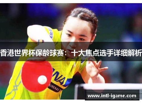 香港世界杯保龄球赛:十大焦点选手详细解析 香港世界杯保龄球赛:十大焦点选手详细解析