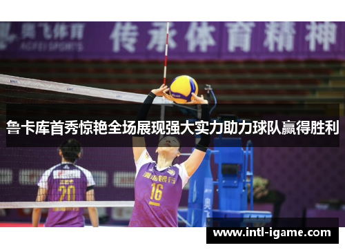 鲁卡库首秀惊艳全场展现强大实力助力球队赢得胜利 鲁卡库首秀惊艳全场展现强大实力助力球队赢得胜利