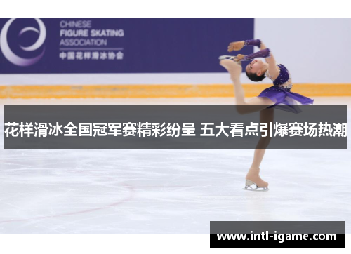 花样滑冰全国冠军赛精彩纷呈 五大看点引爆赛场热潮 花样滑冰全国冠军赛精彩纷呈 五大看点引爆赛场热潮