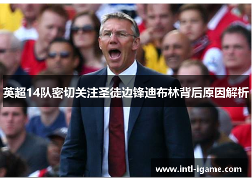 英超14队密切关注圣徒边锋迪布林背后原因解析 英超14队密切关注圣徒边锋迪布林背后原因解析