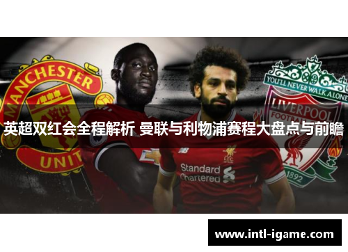 英超双红会全程解析 曼联与利物浦赛程大盘点与前瞻 英超双红会全程解析 曼联与利物浦赛程大盘点与前瞻