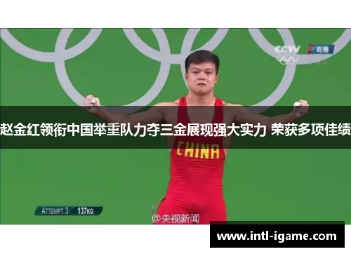 赵金红领衔中国举重队力夺三金展现强大实力 荣获多项佳绩