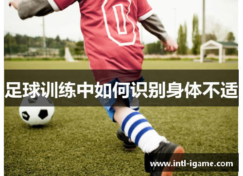 足球训练中如何识别身体不适