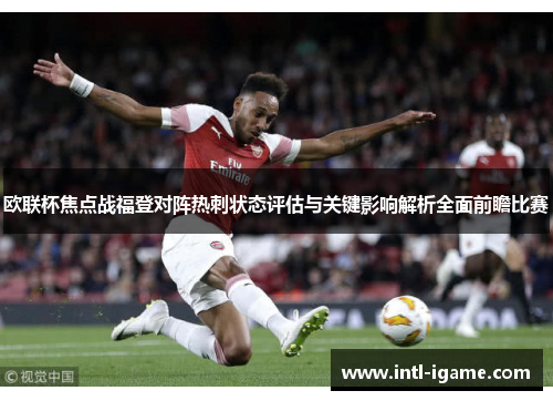 欧联杯焦点战福登对阵热刺状态评估与关键影响解析全面前瞻比赛 欧联杯焦点战福登对阵热刺状态评估与关键影响解析全面前瞻比赛