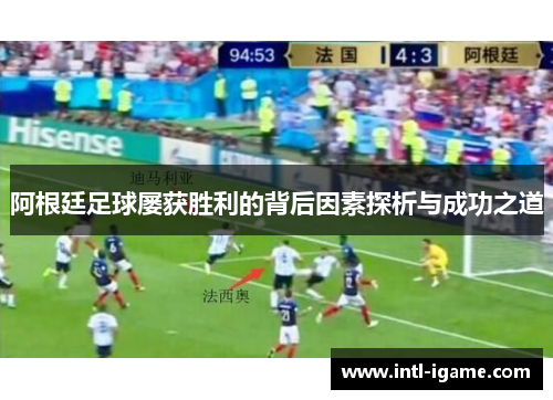 阿根廷足球屡获胜利的背后因素探析与成功之道 阿根廷足球屡获胜利的背后因素探析与成功之道