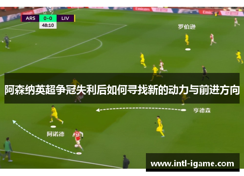 阿森纳英超争冠失利后如何寻找新的动力与前进方向 阿森纳英超争冠失利后如何寻找新的动力与前进方向