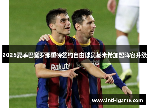 2025夏季巴塞罗那重磅签约自由球员基米希加盟阵容升级 2025夏季巴塞罗那重磅签约自由球员基米希加盟阵容升级