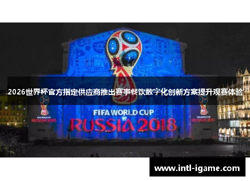 2026世界杯官方指定供应商推出赛事餐饮数字化创新方案提升观赛体验 2026世界杯官方指定供应商推出赛事餐饮数字化创新方案提升观赛体验