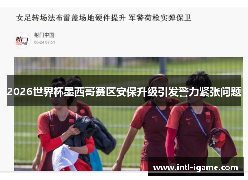 2026世界杯墨西哥赛区安保升级引发警力紧张问题 2026世界杯墨西哥赛区安保升级引发警力紧张问题