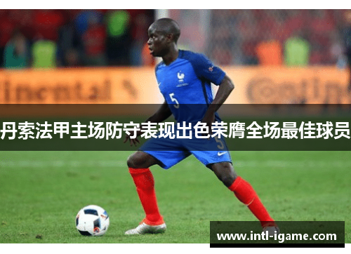 丹索法甲主场防守表现出色荣膺全场最佳球员 丹索法甲主场防守表现出色荣膺全场最佳球员