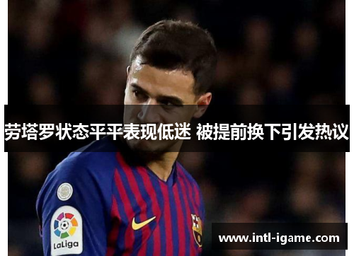 劳塔罗状态平平表现低迷 被提前换下引发热议 劳塔罗状态平平表现低迷 被提前换下引发热议