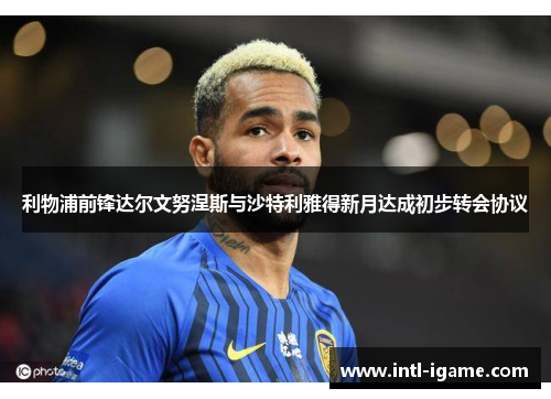 利物浦前锋达尔文努涅斯与沙特利雅得新月达成初步转会协议 利物浦前锋达尔文努涅斯与沙特利雅得新月达成初步转会协议