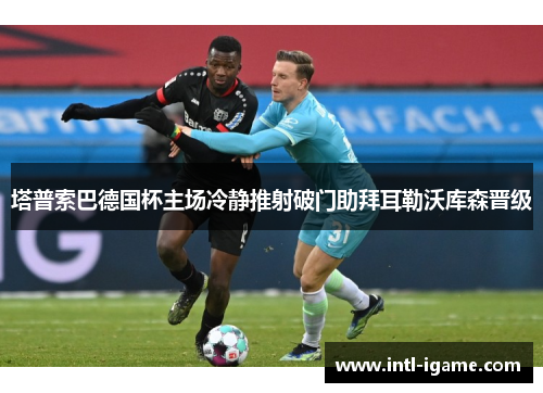 塔普索巴德国杯主场冷静推射破门助拜耳勒沃库森晋级