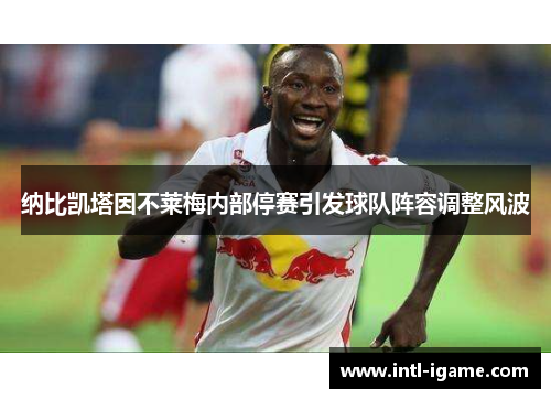 纳比凯塔因不莱梅内部停赛引发球队阵容调整风波