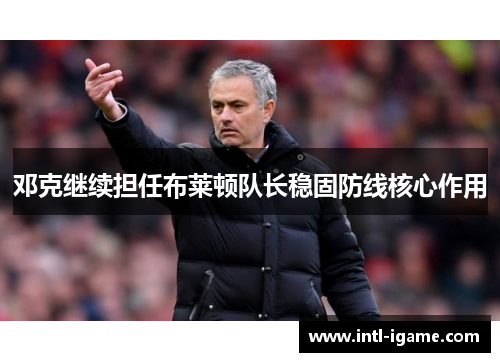 邓克继续担任布莱顿队长稳固防线核心作用