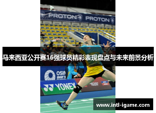 马来西亚公开赛16强球员精彩表现盘点与未来前景分析