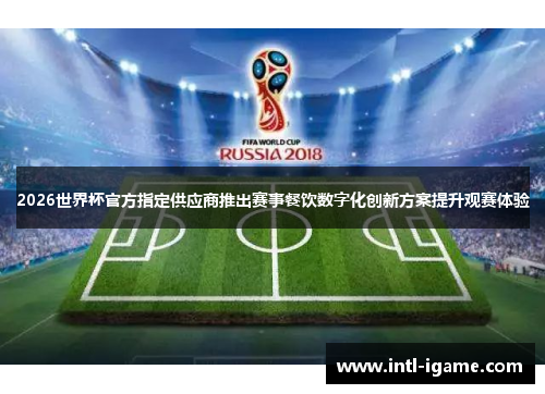 2026世界杯官方指定供应商推出赛事餐饮数字化创新方案提升观赛体验 2026世界杯官方指定供应商推出赛事餐饮数字化创新方案提升观赛体验